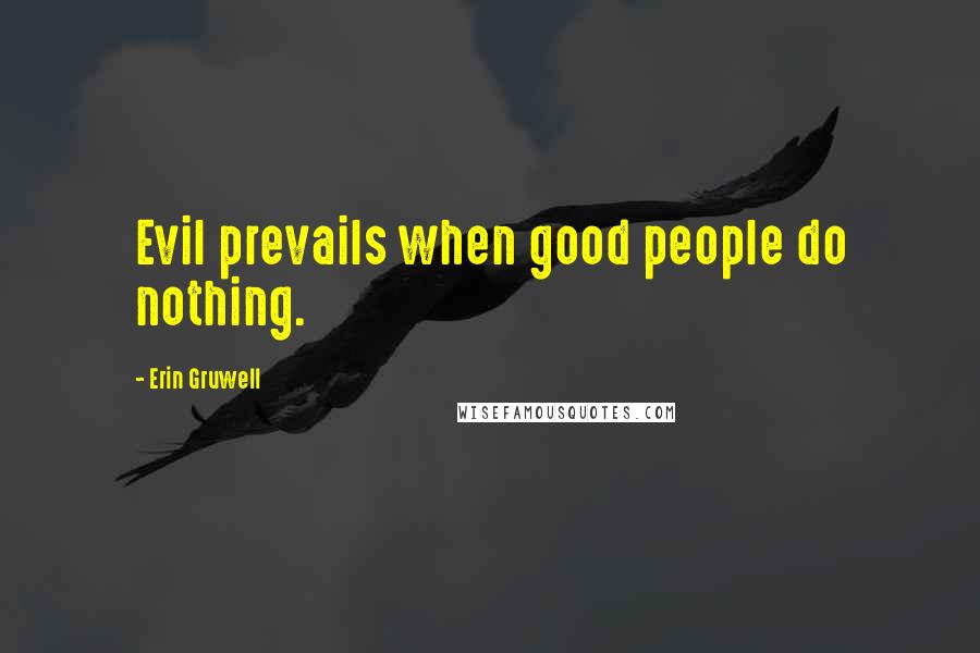 Erin Gruwell Quotes: Evil prevails when good people do nothing.