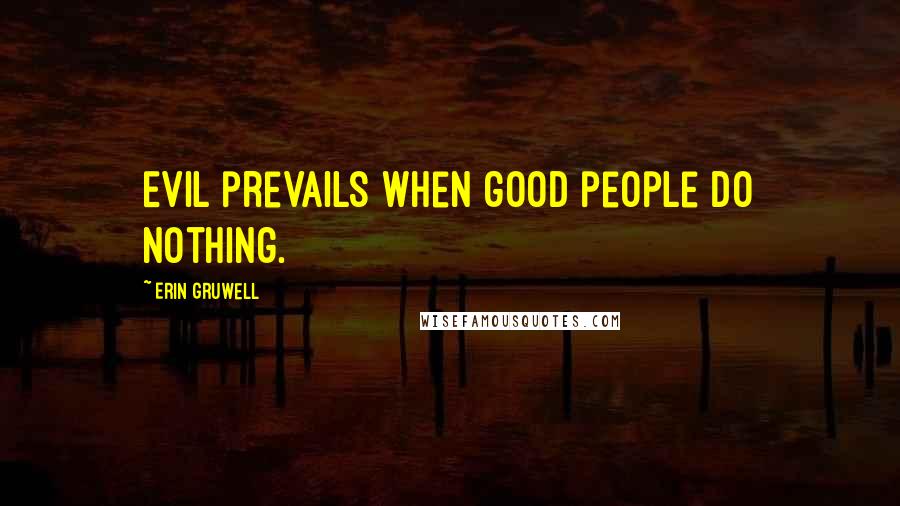 Erin Gruwell Quotes: Evil prevails when good people do nothing.