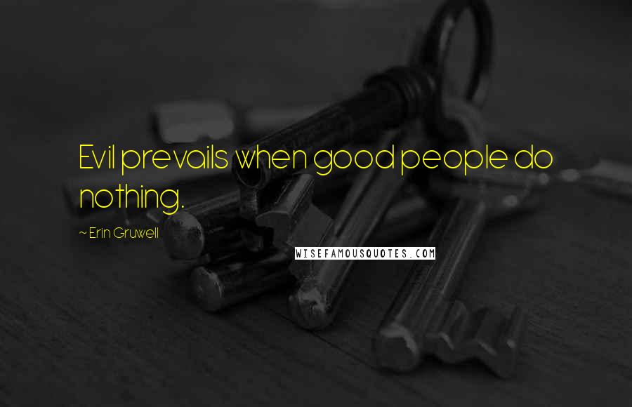 Erin Gruwell Quotes: Evil prevails when good people do nothing.