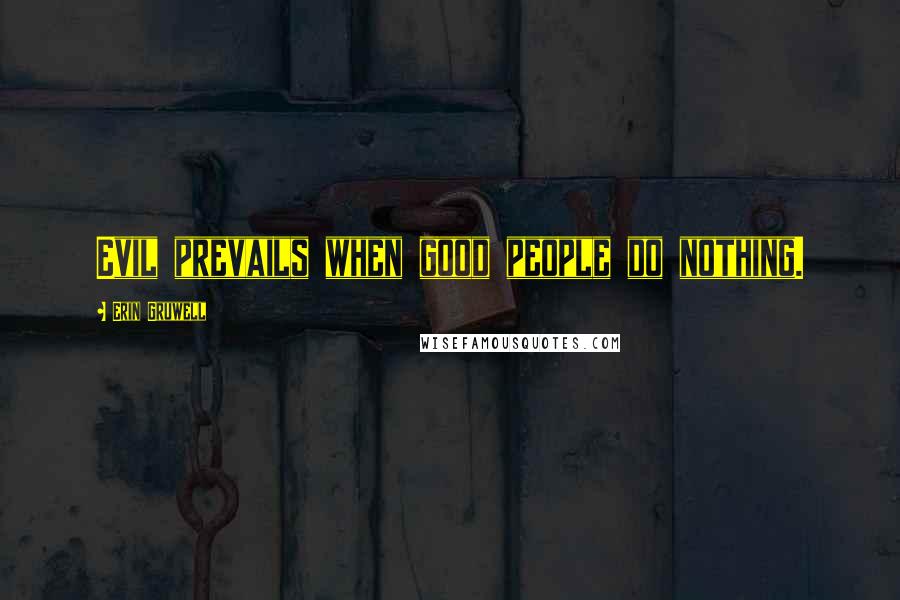 Erin Gruwell Quotes: Evil prevails when good people do nothing.