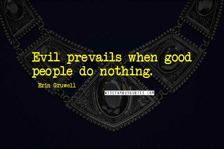 Erin Gruwell Quotes: Evil prevails when good people do nothing.