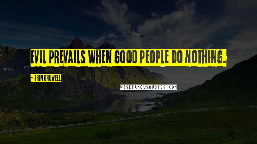 Erin Gruwell Quotes: Evil prevails when good people do nothing.