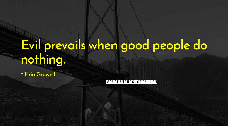 Erin Gruwell Quotes: Evil prevails when good people do nothing.