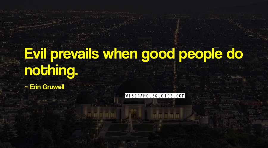 Erin Gruwell Quotes: Evil prevails when good people do nothing.