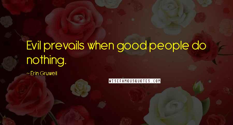 Erin Gruwell Quotes: Evil prevails when good people do nothing.
