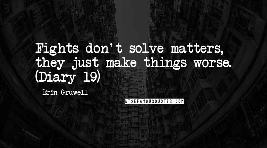 Erin Gruwell Quotes: Fights don't solve matters, they just make things worse. (Diary 19)