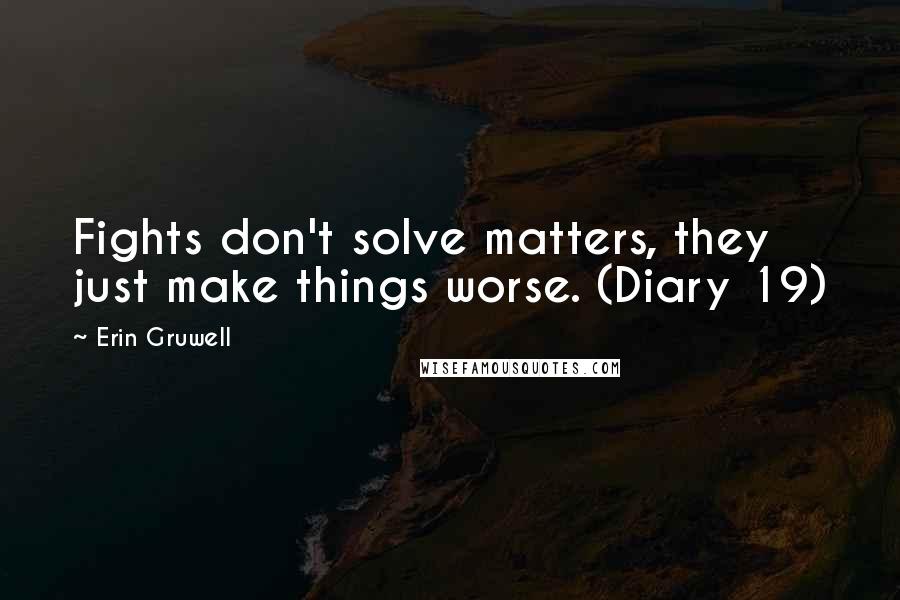 Erin Gruwell Quotes: Fights don't solve matters, they just make things worse. (Diary 19)