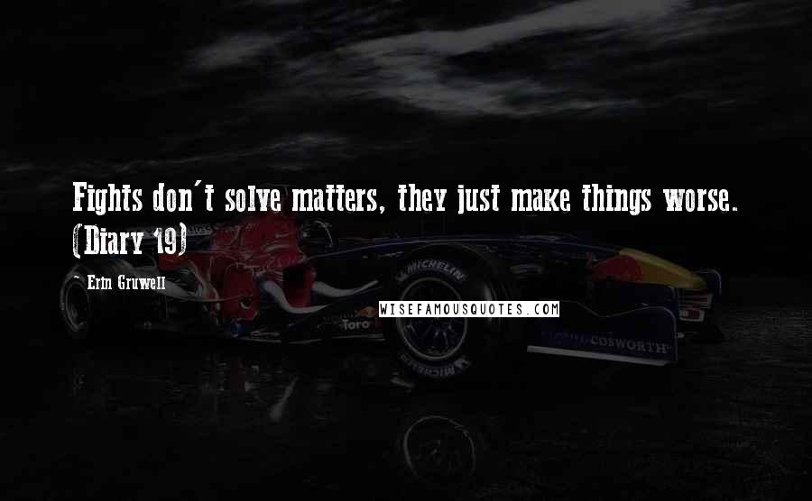 Erin Gruwell Quotes: Fights don't solve matters, they just make things worse. (Diary 19)