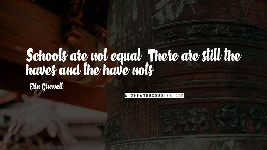 Erin Gruwell Quotes: Schools are not equal. There are still the haves and the have-nots.