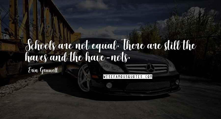 Erin Gruwell Quotes: Schools are not equal. There are still the haves and the have-nots.