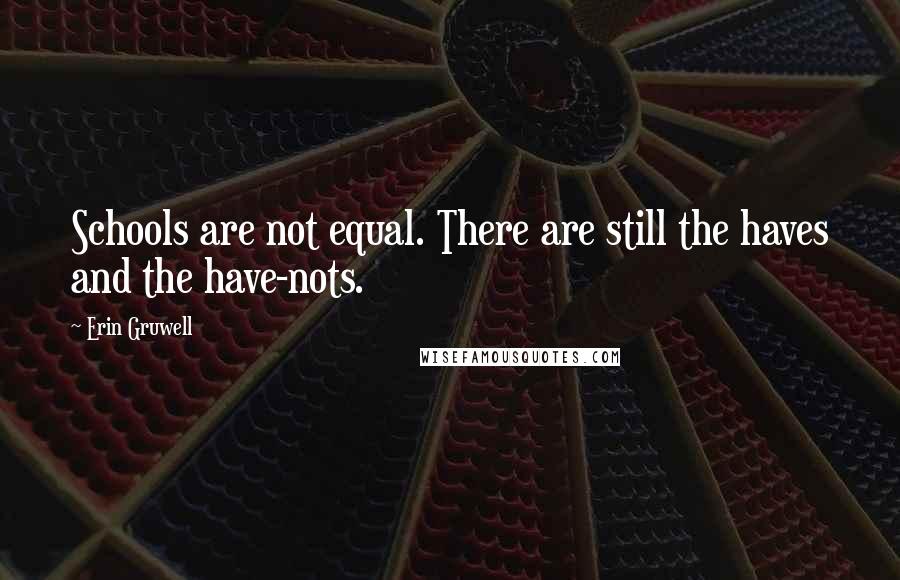 Erin Gruwell Quotes: Schools are not equal. There are still the haves and the have-nots.