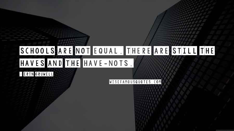 Erin Gruwell Quotes: Schools are not equal. There are still the haves and the have-nots.