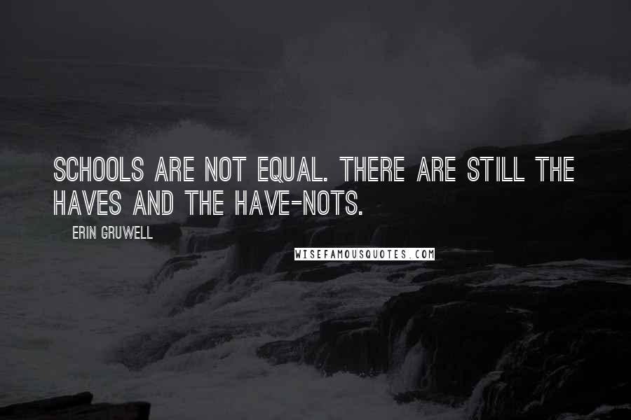 Erin Gruwell Quotes: Schools are not equal. There are still the haves and the have-nots.