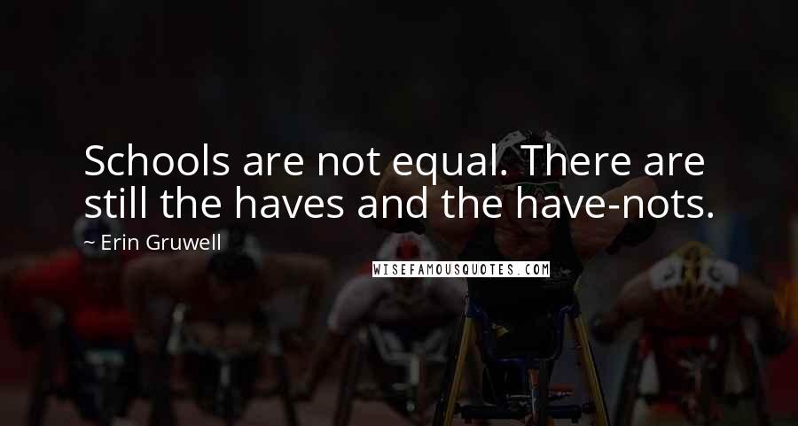 Erin Gruwell Quotes: Schools are not equal. There are still the haves and the have-nots.
