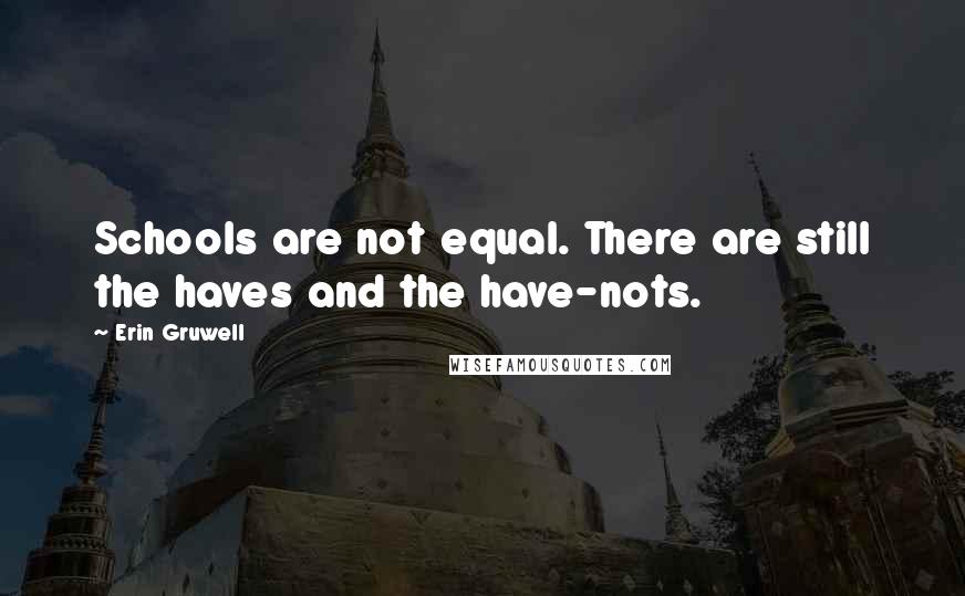 Erin Gruwell Quotes: Schools are not equal. There are still the haves and the have-nots.