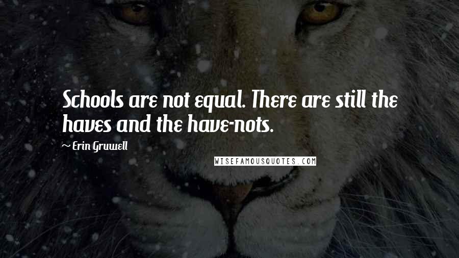 Erin Gruwell Quotes: Schools are not equal. There are still the haves and the have-nots.