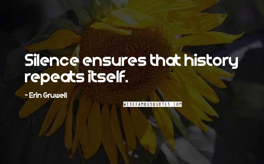 Erin Gruwell Quotes: Silence ensures that history repeats itself.
