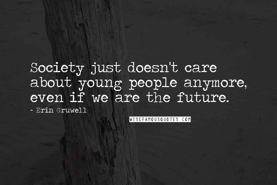 Erin Gruwell Quotes: Society just doesn't care about young people anymore, even if we are the future.