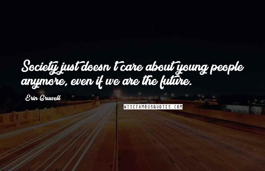 Erin Gruwell Quotes: Society just doesn't care about young people anymore, even if we are the future.