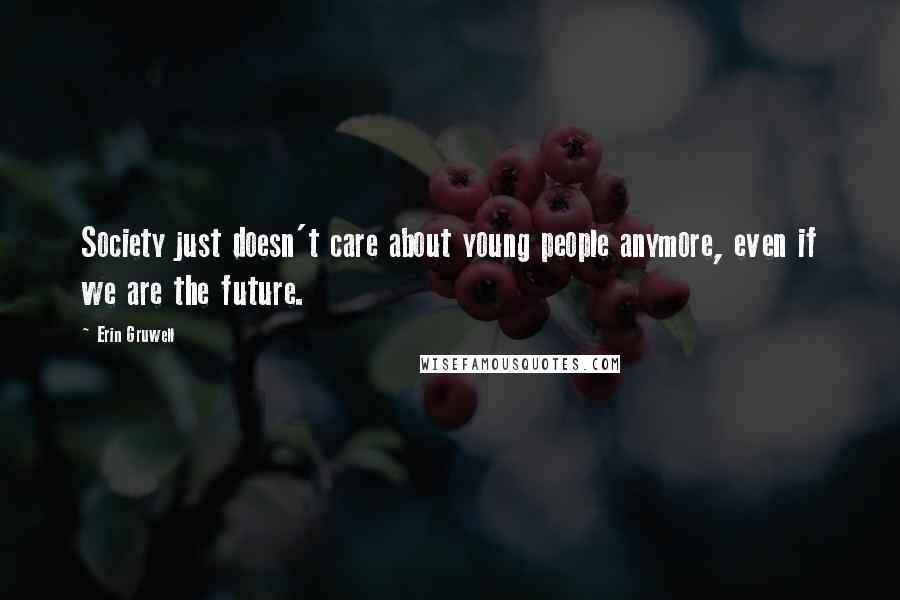 Erin Gruwell Quotes: Society just doesn't care about young people anymore, even if we are the future.