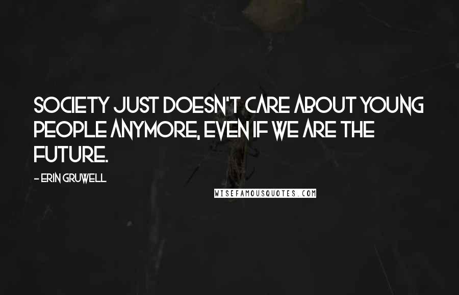 Erin Gruwell Quotes: Society just doesn't care about young people anymore, even if we are the future.