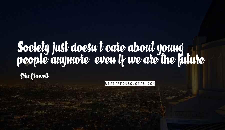 Erin Gruwell Quotes: Society just doesn't care about young people anymore, even if we are the future.