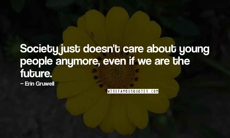 Erin Gruwell Quotes: Society just doesn't care about young people anymore, even if we are the future.
