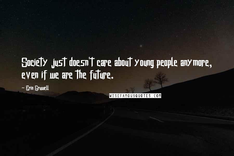 Erin Gruwell Quotes: Society just doesn't care about young people anymore, even if we are the future.
