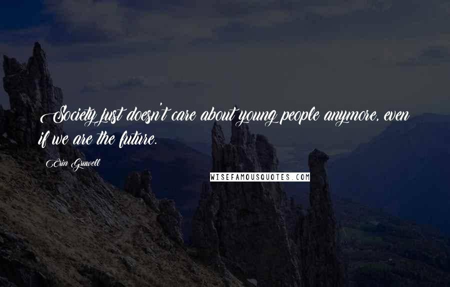 Erin Gruwell Quotes: Society just doesn't care about young people anymore, even if we are the future.