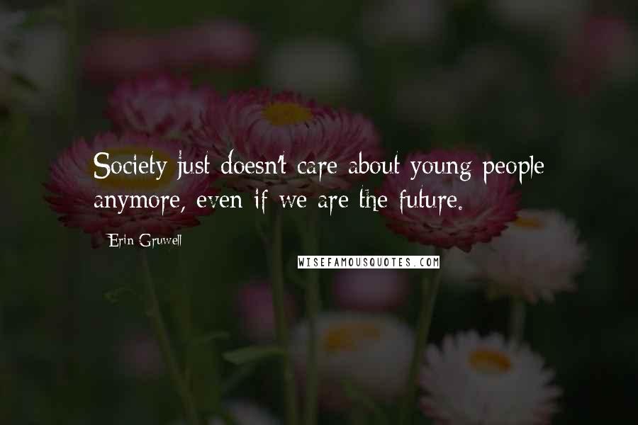 Erin Gruwell Quotes: Society just doesn't care about young people anymore, even if we are the future.
