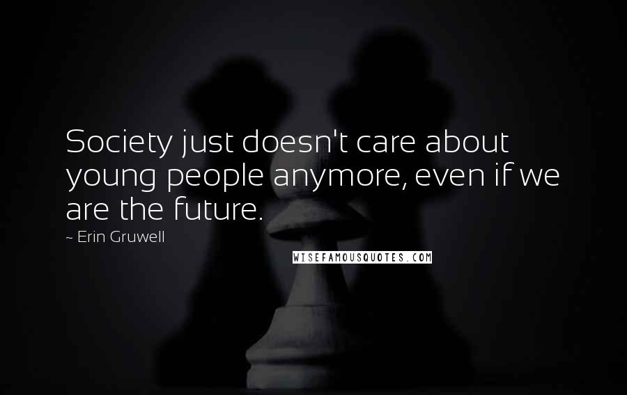 Erin Gruwell Quotes: Society just doesn't care about young people anymore, even if we are the future.
