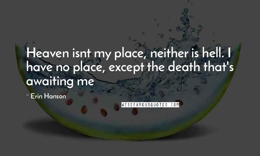 Erin Hanson Quotes: Heaven isnt my place, neither is hell. I have no place, except the death that's awaiting me