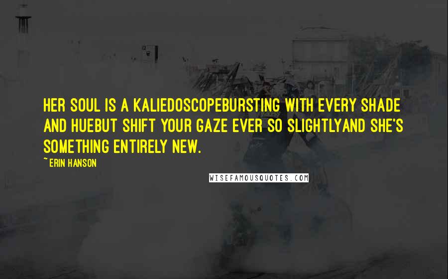 Erin Hanson Quotes: Her soul is a kaliedoscopeBursting with every shade and hueBut shift your gaze ever so slightlyAnd she's something entirely new.