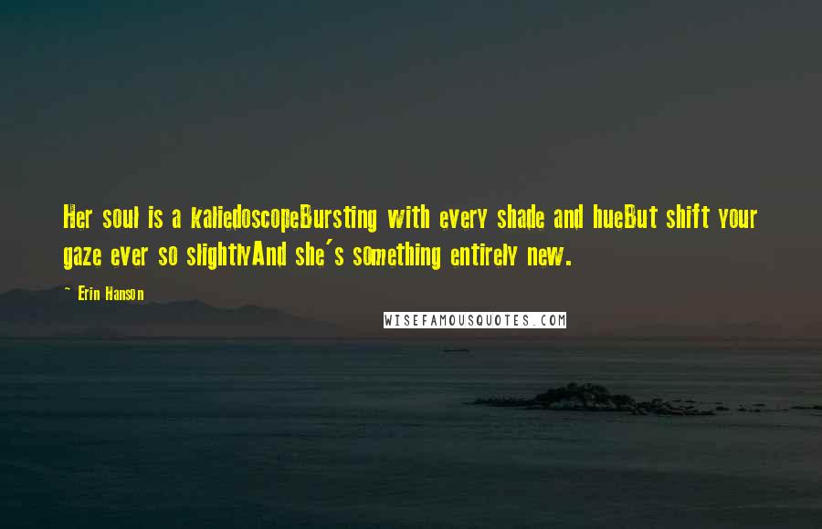 Erin Hanson Quotes: Her soul is a kaliedoscopeBursting with every shade and hueBut shift your gaze ever so slightlyAnd she's something entirely new.