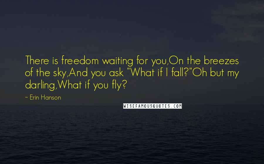 Erin Hanson Quotes: There is freedom waiting for you,On the breezes of the sky,And you ask "What if I fall?"Oh but my darling,What if you fly?