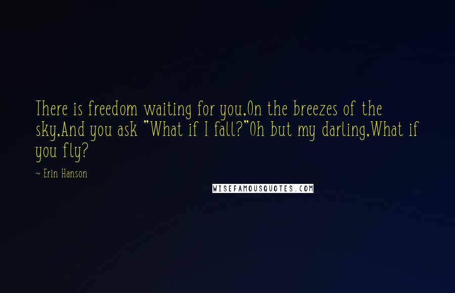 Erin Hanson Quotes: There is freedom waiting for you,On the breezes of the sky,And you ask "What if I fall?"Oh but my darling,What if you fly?