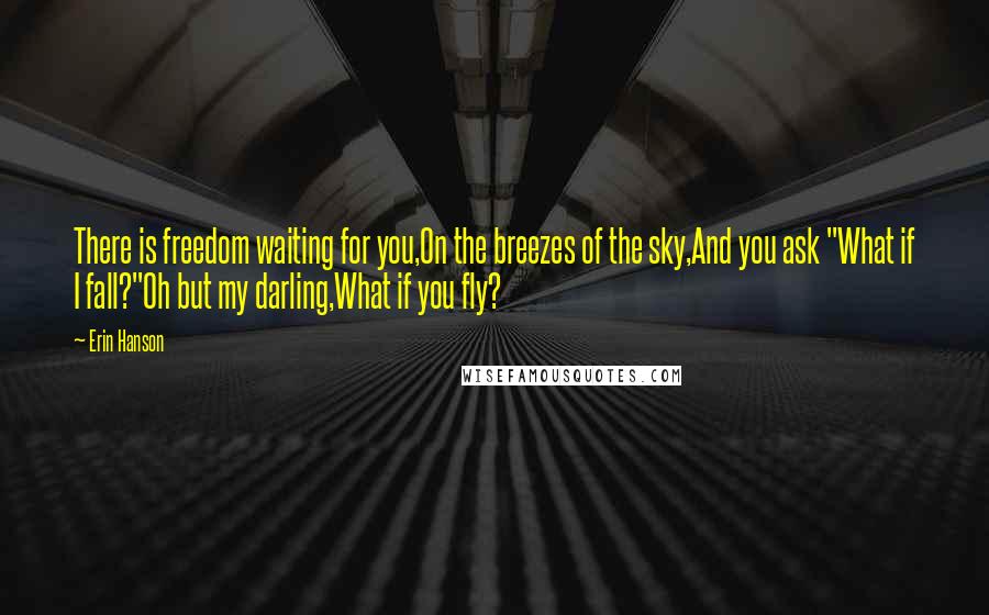 Erin Hanson Quotes: There is freedom waiting for you,On the breezes of the sky,And you ask "What if I fall?"Oh but my darling,What if you fly?