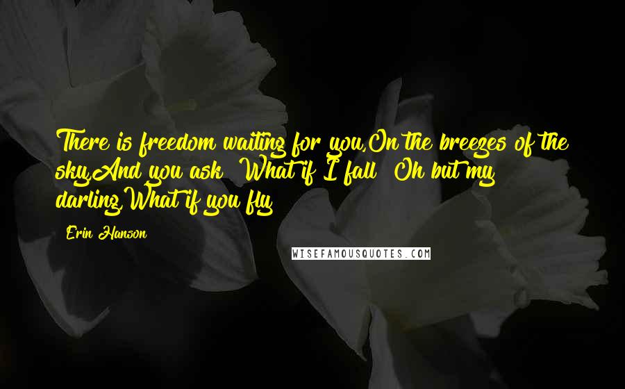 Erin Hanson Quotes: There is freedom waiting for you,On the breezes of the sky,And you ask "What if I fall?"Oh but my darling,What if you fly?