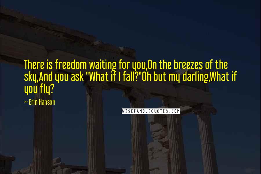 Erin Hanson Quotes: There is freedom waiting for you,On the breezes of the sky,And you ask "What if I fall?"Oh but my darling,What if you fly?