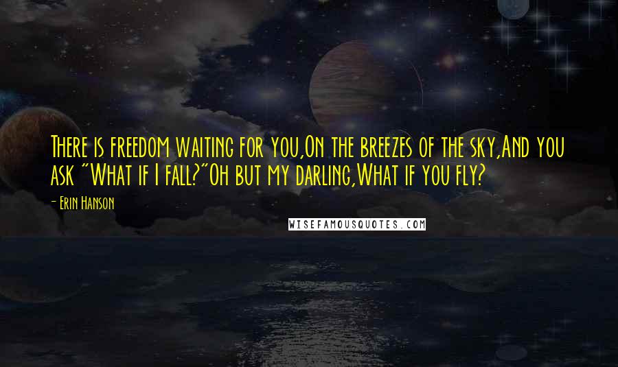 Erin Hanson Quotes: There is freedom waiting for you,On the breezes of the sky,And you ask "What if I fall?"Oh but my darling,What if you fly?