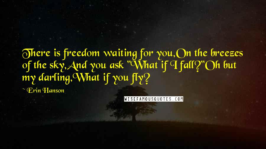 Erin Hanson Quotes: There is freedom waiting for you,On the breezes of the sky,And you ask "What if I fall?"Oh but my darling,What if you fly?