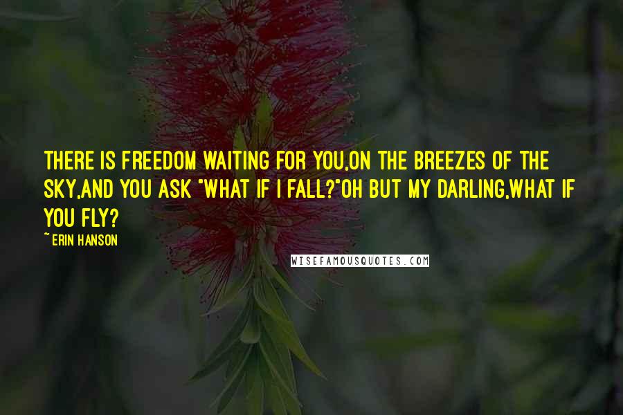 Erin Hanson Quotes: There is freedom waiting for you,On the breezes of the sky,And you ask "What if I fall?"Oh but my darling,What if you fly?