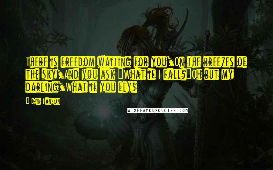 Erin Hanson Quotes: There is freedom waiting for you,On the breezes of the sky,And you ask "What if I fall?"Oh but my darling,What if you fly?