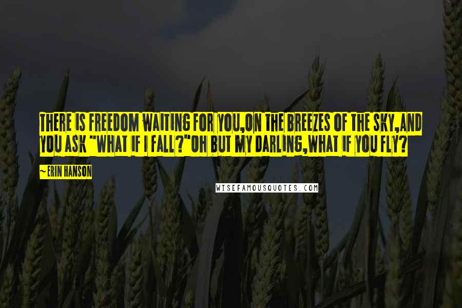 Erin Hanson Quotes: There is freedom waiting for you,On the breezes of the sky,And you ask "What if I fall?"Oh but my darling,What if you fly?