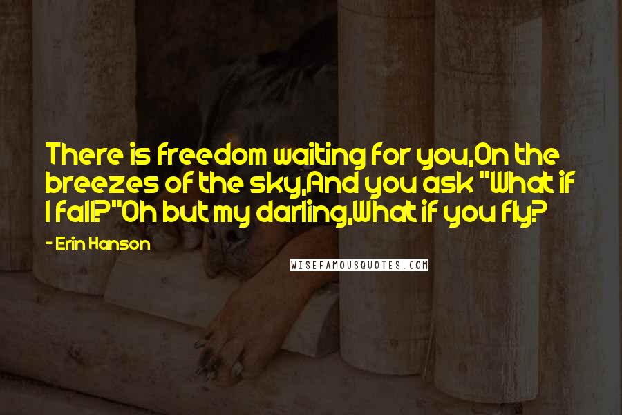 Erin Hanson Quotes: There is freedom waiting for you,On the breezes of the sky,And you ask "What if I fall?"Oh but my darling,What if you fly?