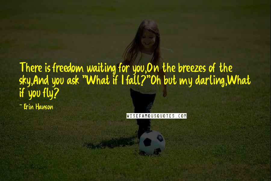 Erin Hanson Quotes: There is freedom waiting for you,On the breezes of the sky,And you ask "What if I fall?"Oh but my darling,What if you fly?