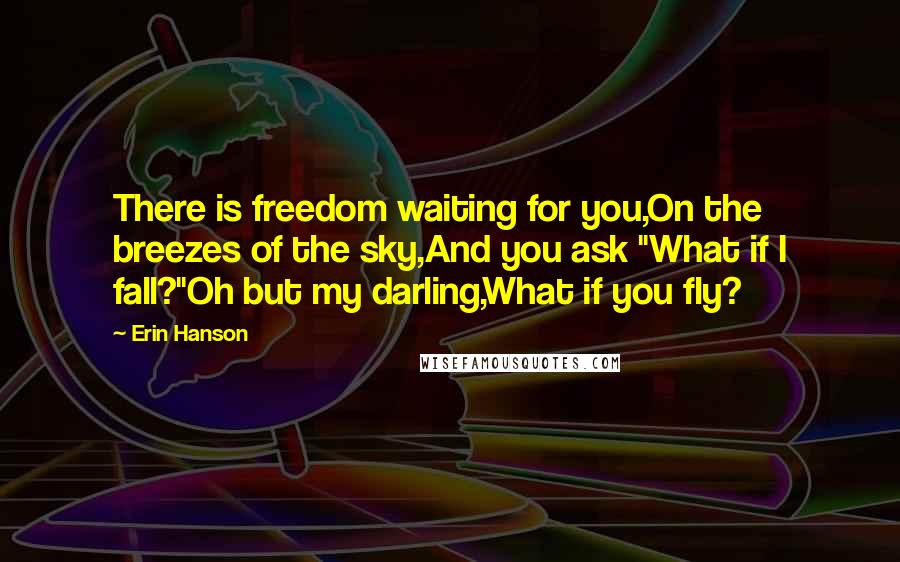 Erin Hanson Quotes: There is freedom waiting for you,On the breezes of the sky,And you ask "What if I fall?"Oh but my darling,What if you fly?