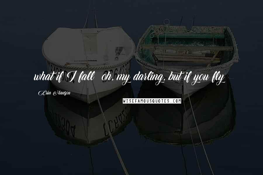 Erin Hanson Quotes: what if I fall? oh, my darling, but if you fly?