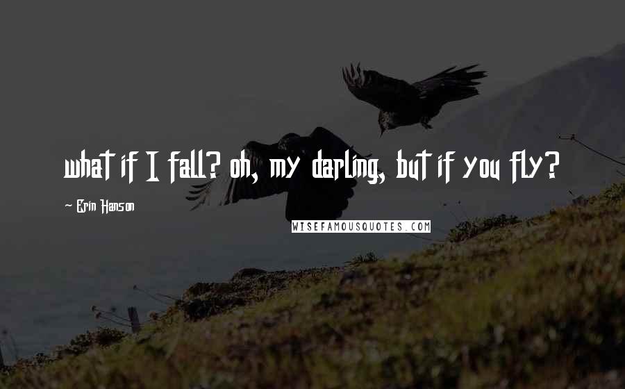 Erin Hanson Quotes: what if I fall? oh, my darling, but if you fly?