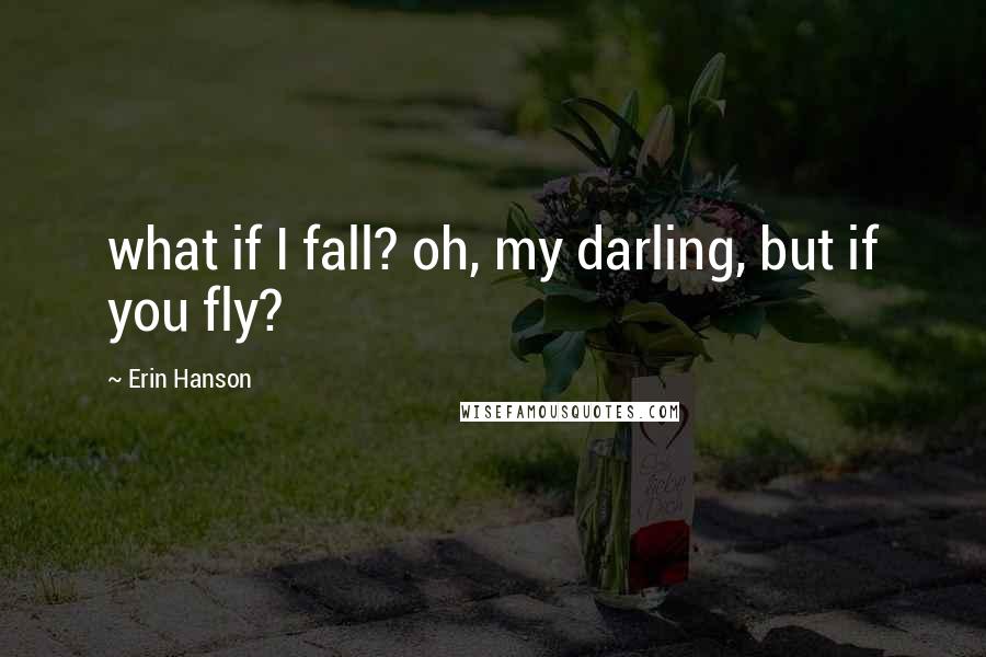 Erin Hanson Quotes: what if I fall? oh, my darling, but if you fly?